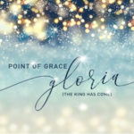 Point of Grace Bows Anthemic Christmas Single, “Gloria (The King Has Come),” Today